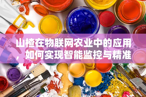 山楂在物联网农业中的应用，如何实现智能监控与精准管理？