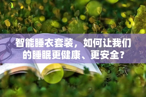 智能睡衣套装，如何让我们的睡眠更健康、更安全？