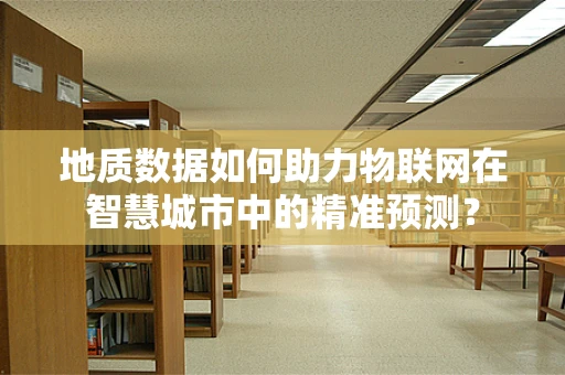 地质数据如何助力物联网在智慧城市中的精准预测？