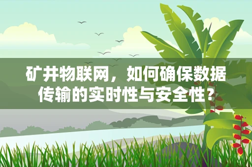 矿井物联网，如何确保数据传输的实时性与安全性？