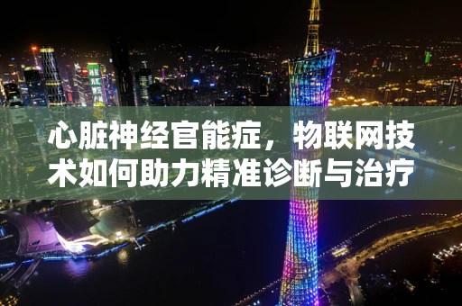 心脏神经官能症，物联网技术如何助力精准诊断与治疗？