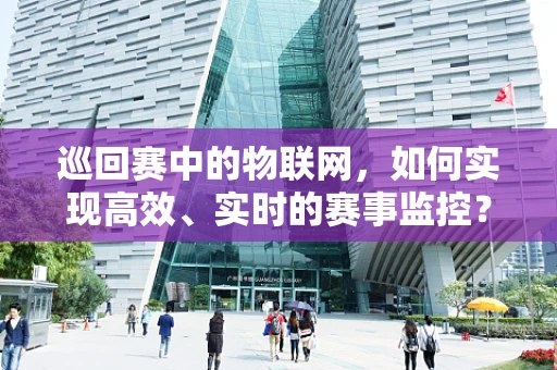 巡回赛中的物联网，如何实现高效、实时的赛事监控？