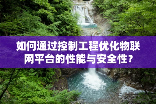 如何通过控制工程优化物联网平台的性能与安全性？