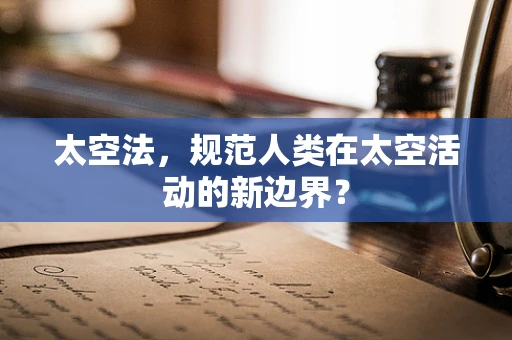 太空法，规范人类在太空活动的新边界？