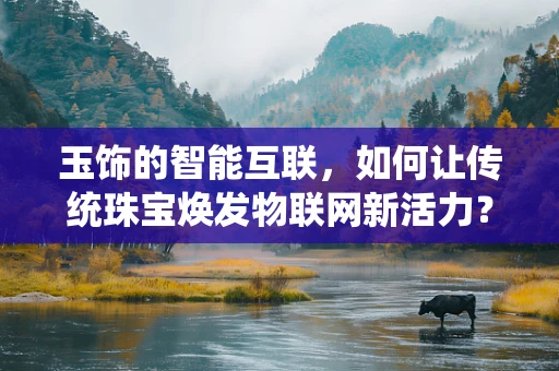 玉饰的智能互联，如何让传统珠宝焕发物联网新活力？