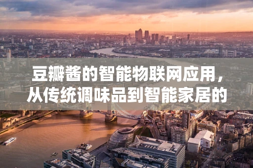 豆瓣酱的智能物联网应用，从传统调味品到智能家居的桥梁？