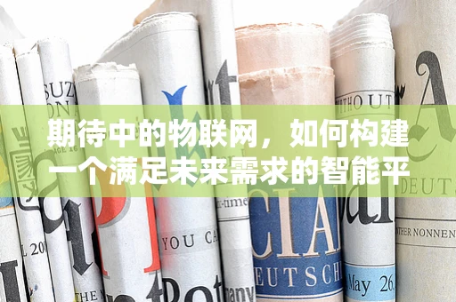期待中的物联网，如何构建一个满足未来需求的智能平台？
