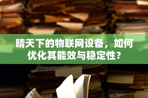 晴天下的物联网设备，如何优化其能效与稳定性？