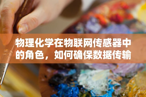 物理化学在物联网传感器中的角色，如何确保数据传输的‘纯净’？