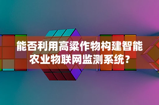 能否利用高粱作物构建智能农业物联网监测系统？