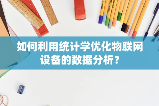 如何利用统计学优化物联网设备的数据分析？