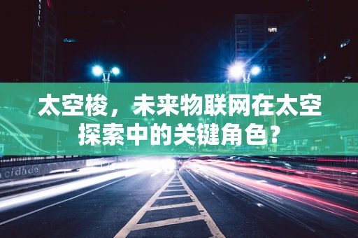 太空梭，未来物联网在太空探索中的关键角色？