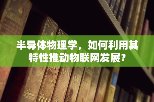 半导体物理学，如何利用其特性推动物联网发展？