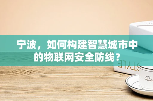 宁波，如何构建智慧城市中的物联网安全防线？