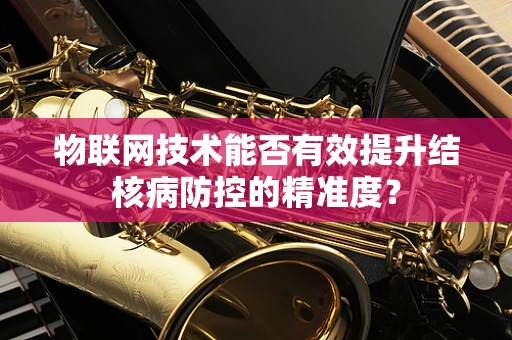 物联网技术能否有效提升结核病防控的精准度？