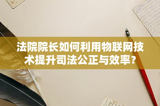 法院院长如何利用物联网技术提升司法公正与效率？