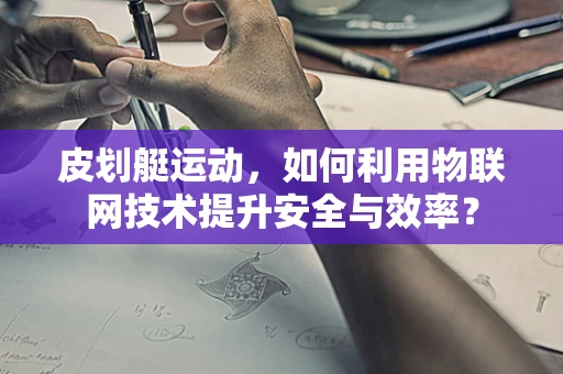 皮划艇运动，如何利用物联网技术提升安全与效率？