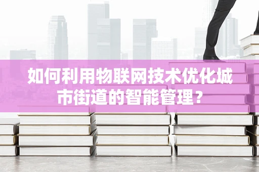 如何利用物联网技术优化城市街道的智能管理？