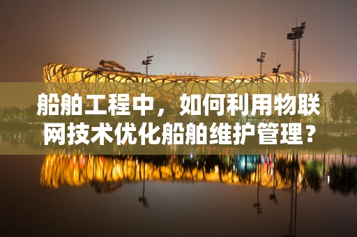 船舶工程中，如何利用物联网技术优化船舶维护管理？