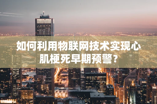 如何利用物联网技术实现心肌梗死早期预警？
