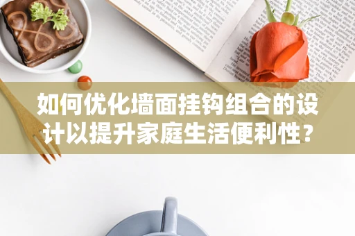 如何优化墙面挂钩组合的设计以提升家庭生活便利性？