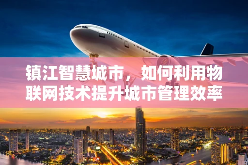 镇江智慧城市，如何利用物联网技术提升城市管理效率？