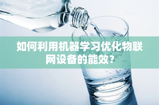 如何利用机器学习优化物联网设备的能效？