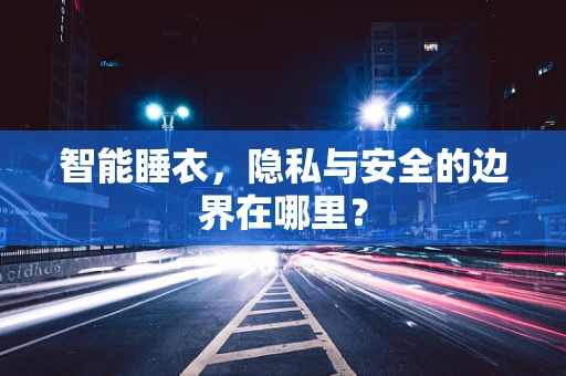 智能睡衣，隐私与安全的边界在哪里？