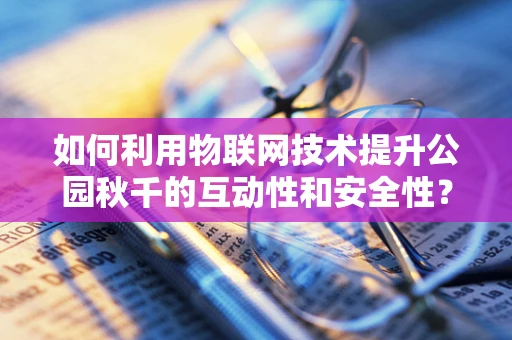 如何利用物联网技术提升公园秋千的互动性和安全性？