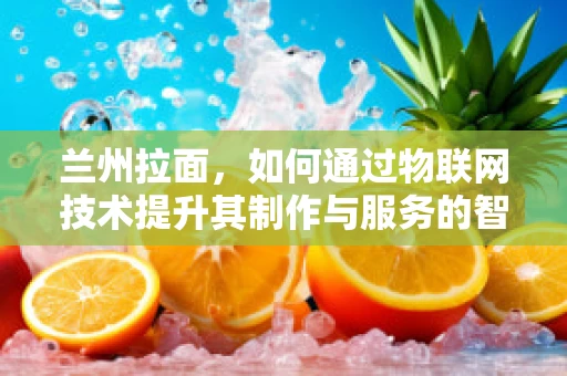 兰州拉面，如何通过物联网技术提升其制作与服务的智能化水平？