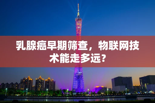 乳腺癌早期筛查，物联网技术能走多远？