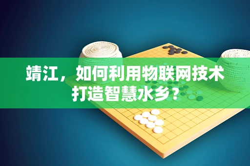 靖江，如何利用物联网技术打造智慧水乡？