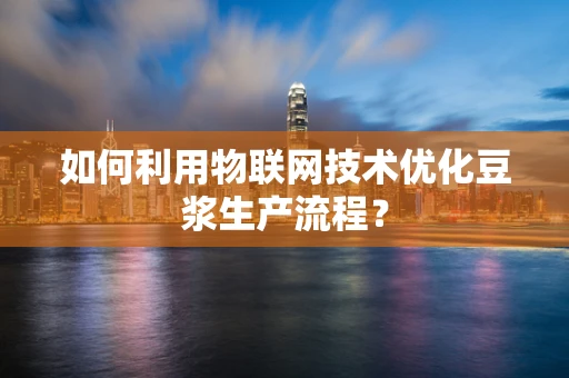 如何利用物联网技术优化豆浆生产流程？