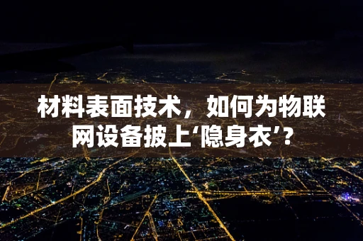 材料表面技术，如何为物联网设备披上‘隐身衣’？