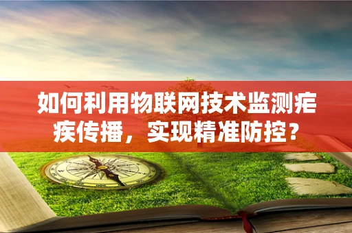如何利用物联网技术监测疟疾传播，实现精准防控？