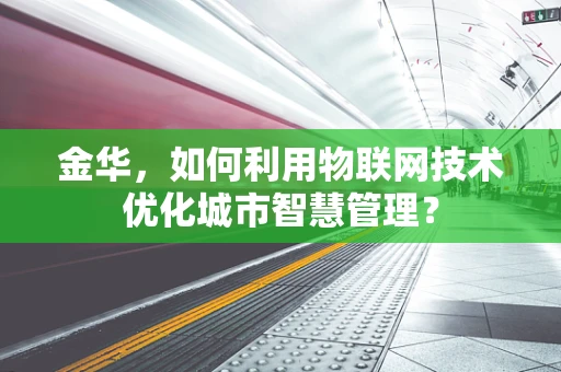 金华，如何利用物联网技术优化城市智慧管理？
