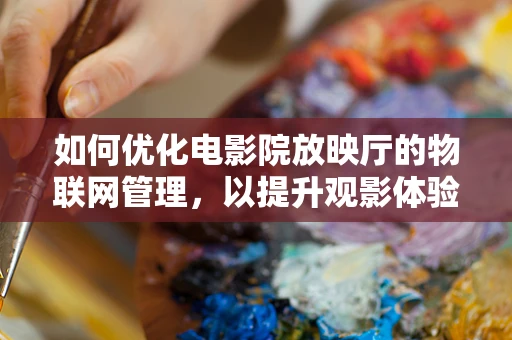 如何优化电影院放映厅的物联网管理，以提升观影体验？