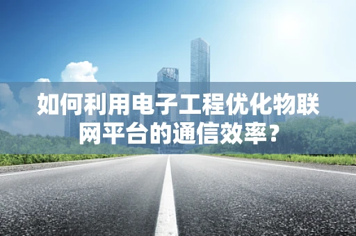 如何利用电子工程优化物联网平台的通信效率？