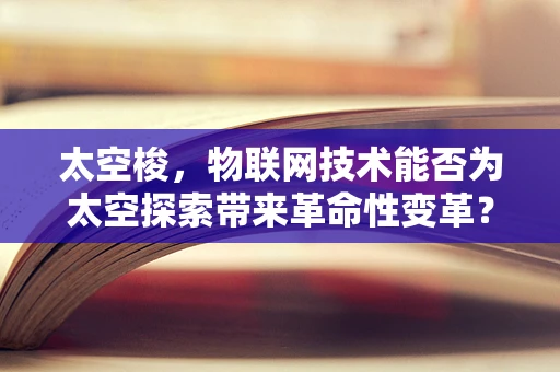 太空梭，物联网技术能否为太空探索带来革命性变革？
