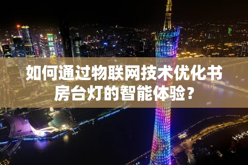 如何通过物联网技术优化书房台灯的智能体验？