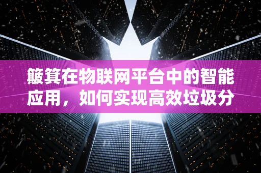 簸箕在物联网平台中的智能应用，如何实现高效垃圾分类？