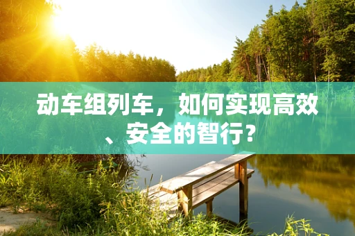 动车组列车，如何实现高效、安全的智行？