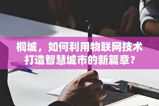 桐城，如何利用物联网技术打造智慧城市的新篇章？