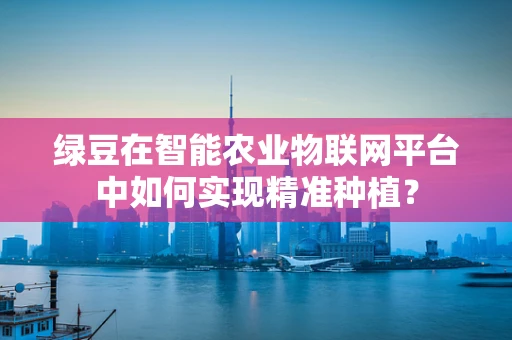 绿豆在智能农业物联网平台中如何实现精准种植？