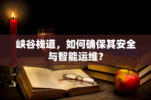 峡谷栈道，如何确保其安全与智能运维？