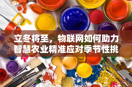 立冬将至，物联网如何助力智慧农业精准应对季节性挑战？