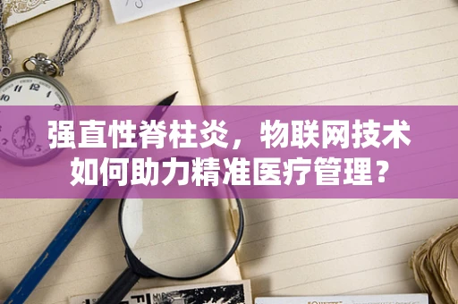 强直性脊柱炎，物联网技术如何助力精准医疗管理？