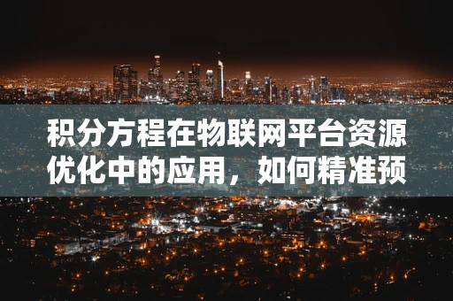 积分方程在物联网平台资源优化中的应用，如何精准预测与分配？
