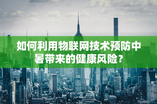 如何利用物联网技术预防中暑带来的健康风险？