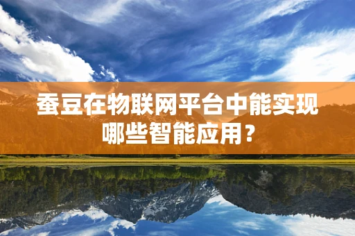 蚕豆在物联网平台中能实现哪些智能应用？
